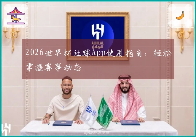 2026世界杯让球App使用指南，轻松掌握赛事动态