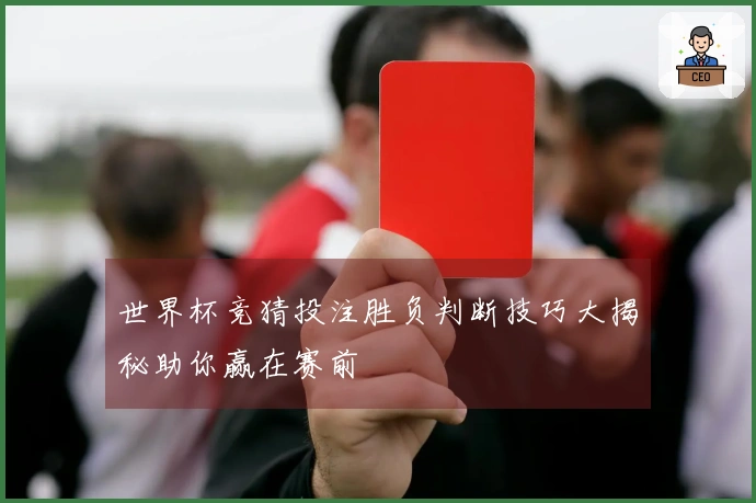 世界杯竞猜投注胜负判断技巧大揭秘助你赢在赛前