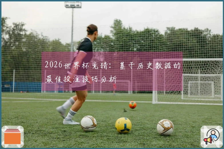 2026世界杯竞猜：基于历史数据的最佳投注技巧分析