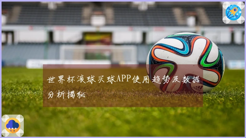 世界杯滚球买球APP使用趋势及数据分析揭秘