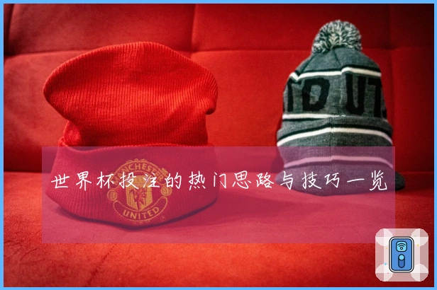 世界杯投注的热门思路与技巧一览
