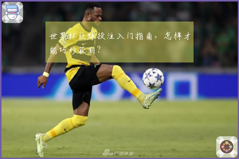 世界杯让球投注入门指南，怎样才能巧妙获利？