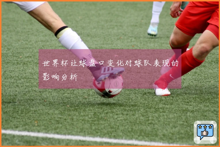 世界杯让球盘口变化对球队表现的影响分析