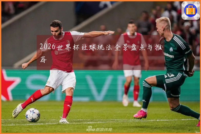2026世界杯让球玩法全景盘点与推荐
