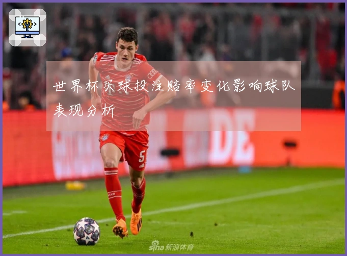 世界杯买球投注赔率变化影响球队表现分析