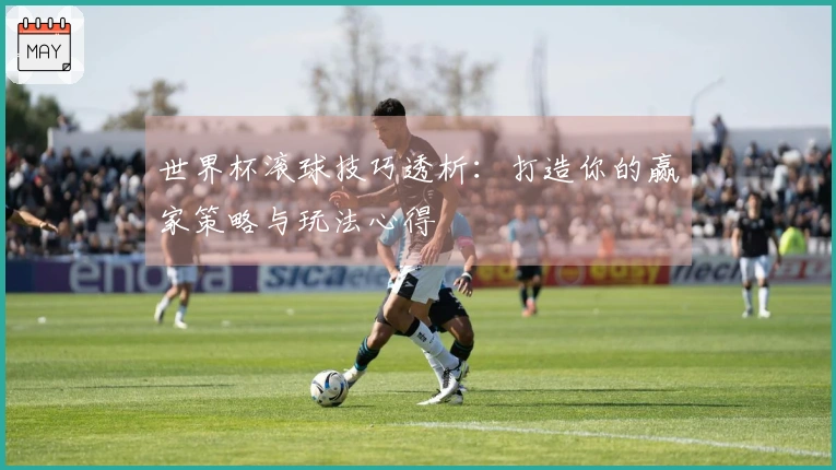 世界杯滚球技巧透析：打造你的赢家策略与玩法心得