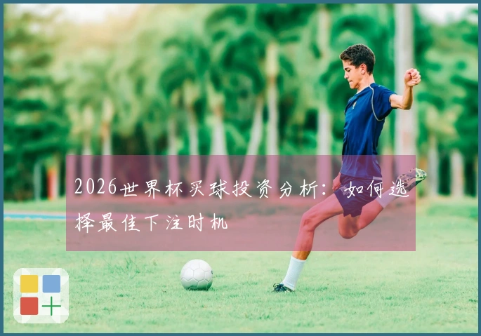 2026世界杯买球投资分析:如何选择最佳下注时机