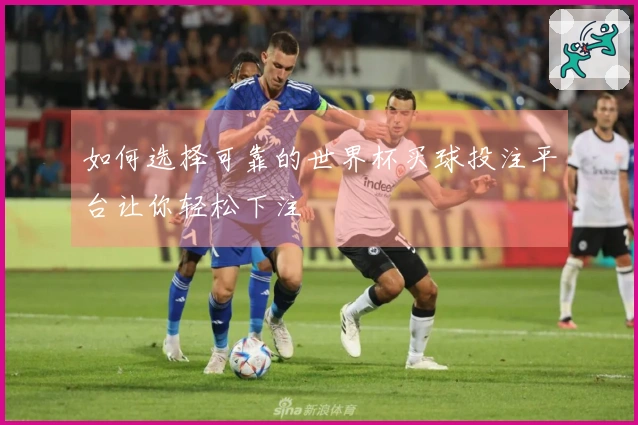 如何选择可靠的世界杯买球投注平台让你轻松下注