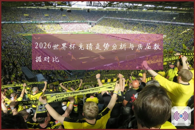 2026世界杯竞猜走势分析与历届数据对比