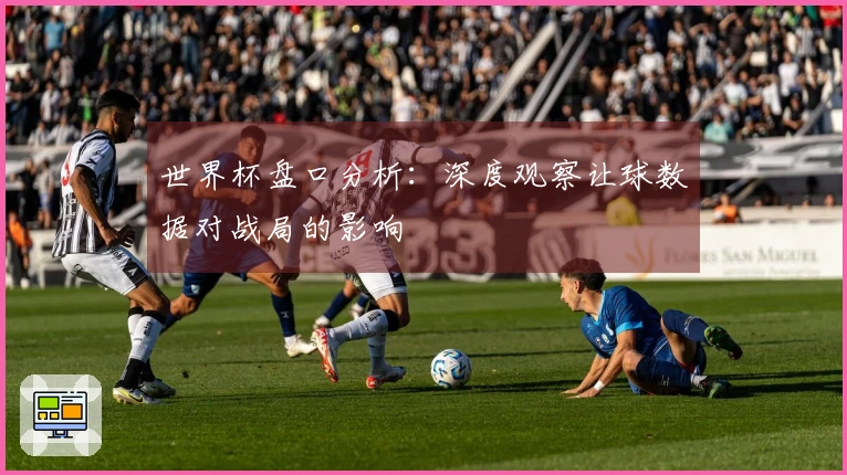 世界杯盘口分析：深度观察让球数据对战局的影响