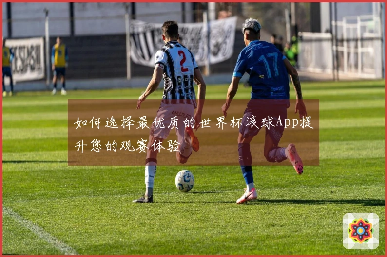如何选择最优质的世界杯滚球App提升您的观赛体验