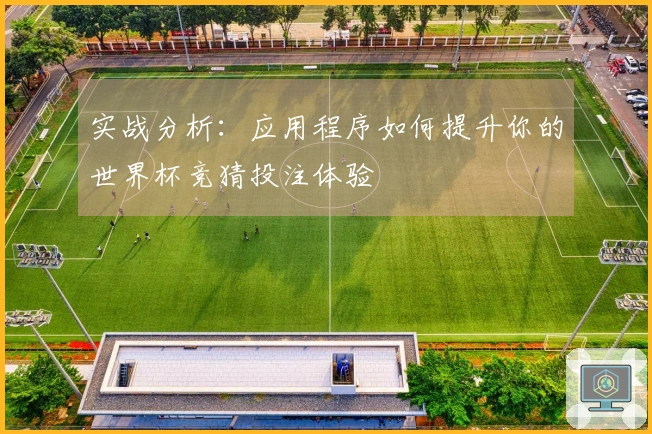 实战分析：应用程序如何提升你的世界杯竞猜投注体验