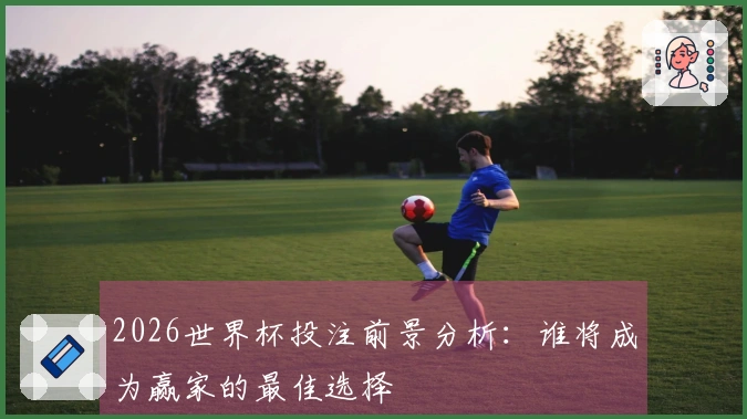 2026世界杯投注前景分析：谁将成为赢家的最佳选择