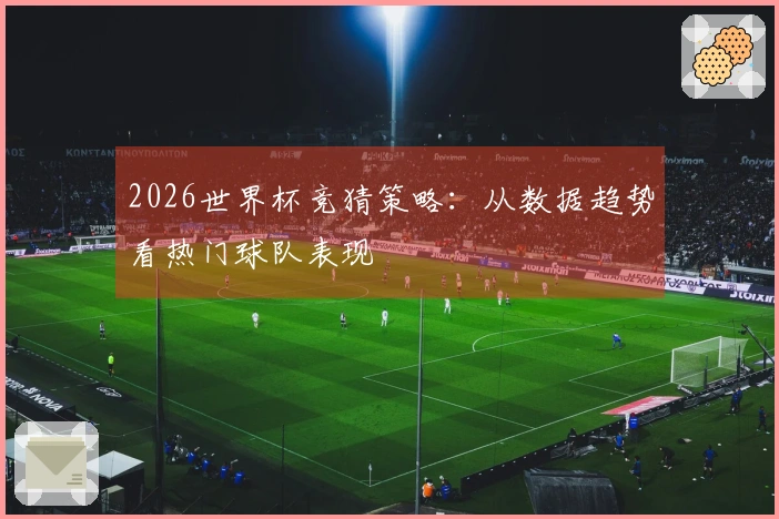 2026世界杯竞猜策略：从数据趋势看热门球队表现
