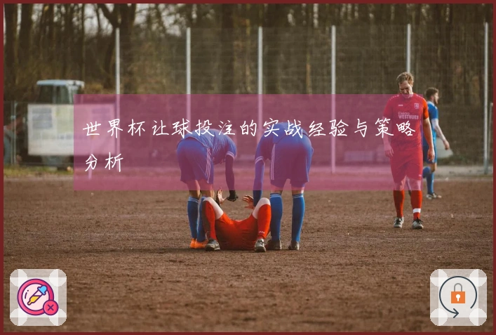世界杯让球投注的实战经验与策略分析