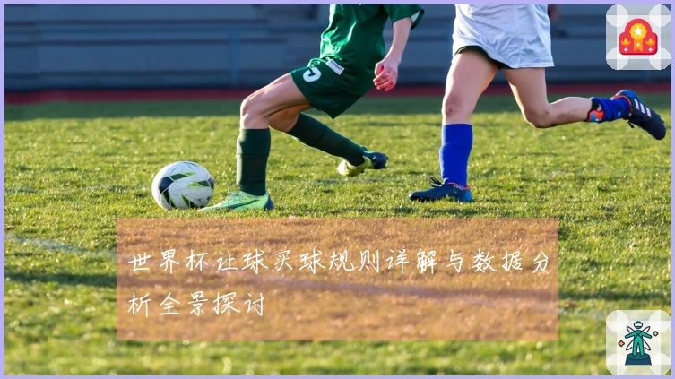 世界杯让球买球规则详解与数据分析全景探讨