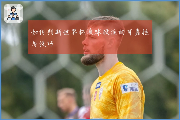 如何判断世界杯滚球投注的可靠性与技巧