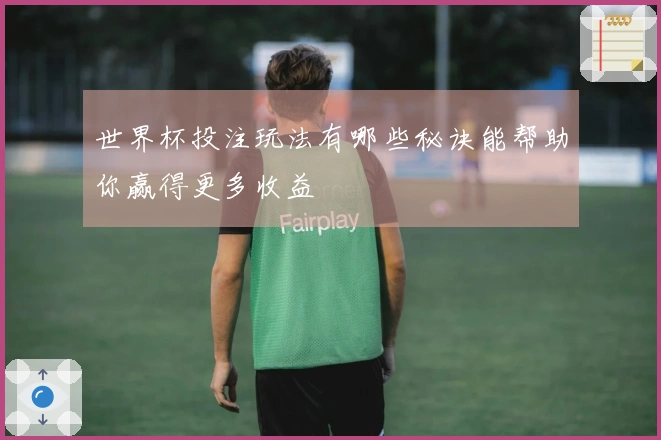 世界杯投注玩法有哪些秘诀能帮助你赢得更多收益