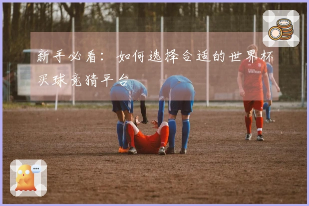 新手必看：如何选择合适的世界杯买球竞猜平台