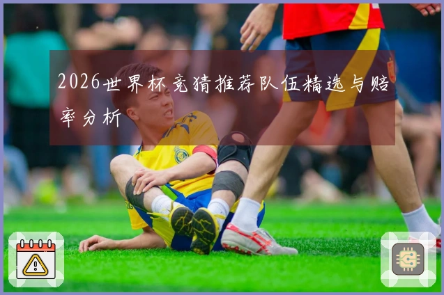 2026世界杯竞猜推荐队伍精选与赔率分析
