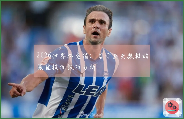 2026世界杯竞猜：基于历史数据的最佳投注技巧分析