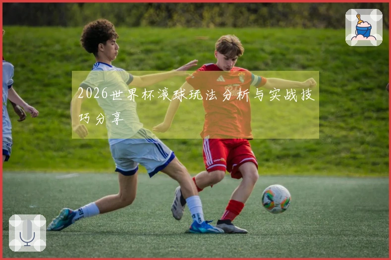 2026世界杯滚球玩法分析与实战技巧分享