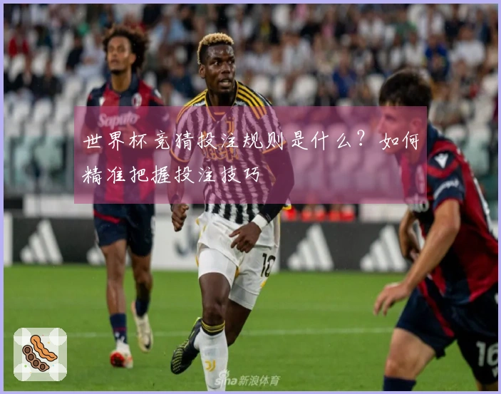 世界杯竞猜投注规则是什么？如何精准把握投注技巧