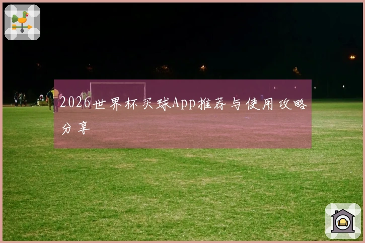 2026世界杯买球App推荐与使用攻略分享