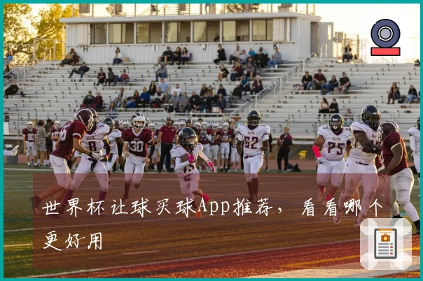 世界杯让球买球App推荐，看看哪个更好用
