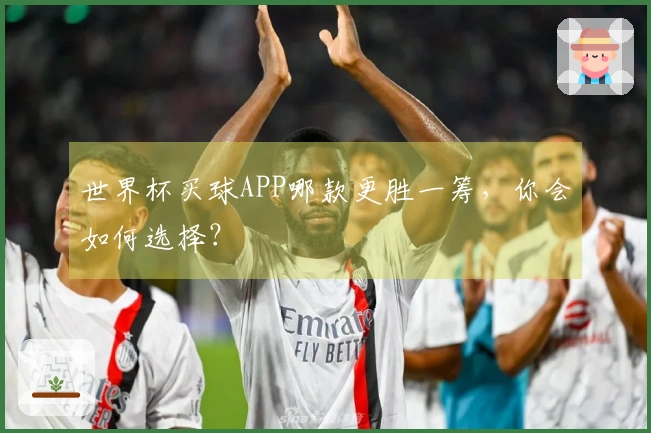 世界杯买球APP哪款更胜一筹，你会如何选择？