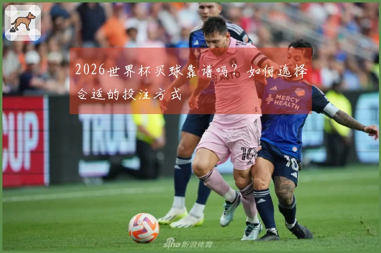 2026世界杯买球靠谱吗？如何选择合适的投注方式