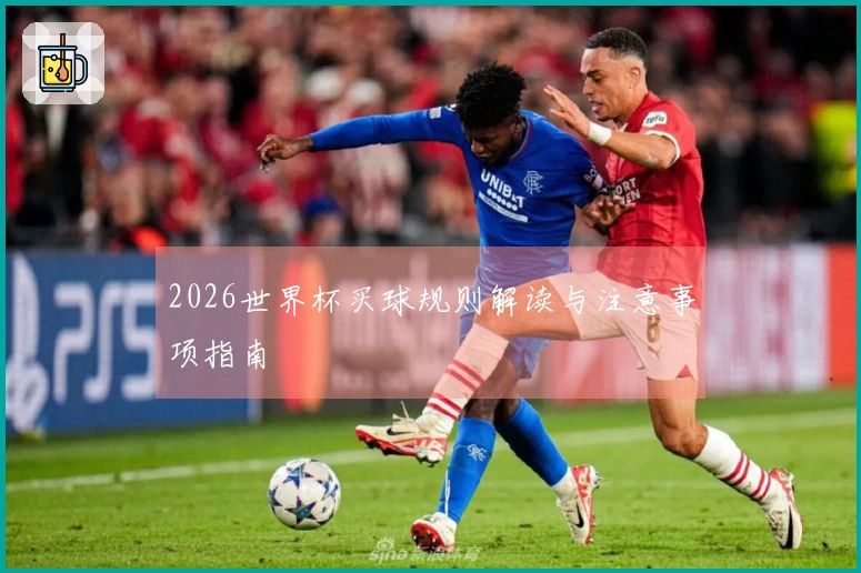2026世界杯买球规则解读与注意事项指南