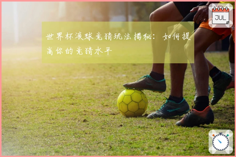 世界杯滚球竞猜玩法揭秘：如何提高你的竞猜水平