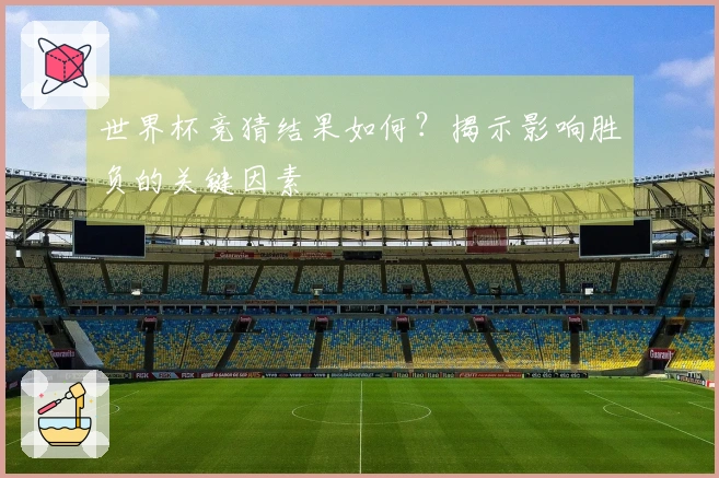 世界杯竞猜结果如何？揭示影响胜负的关键因素
